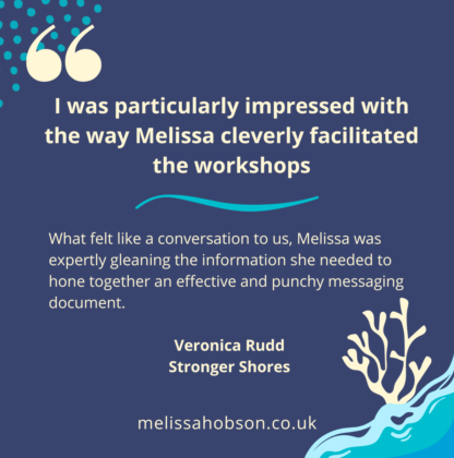 18 Yellow text on purple background reading: I was particularly impressed with the way Melissa cleverly facilitated the workshops. .What felt like a conversation to us, Melissa was expertly gleaning the information she needed to hone together an effective and punchy messaging document. Veronica Rudd,, Stronger Shores